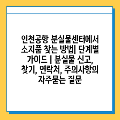 인천공항 분실물센터에서 소지품 찾는 방법| 단계별 가이드 | 분실물 신고, 찾기, 연락처, 주의사항