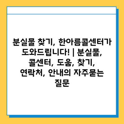 분실물 찾기, 한아름콜센터가 도와드립니다! | 분실물, 콜센터, 도움, 찾기, 연락처, 안내