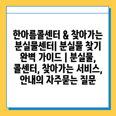 한아름콜센터 & 찾아가는 분실물센터| 분실물 찾기 완벽 가이드 | 분실물, 콜센터, 찾아가는 서비스, 안내