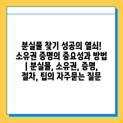 분실물 찾기 성공의 열쇠! 소유권 증명의 중요성과 방법 | 분실물, 소유권, 증명, 절차, 팁