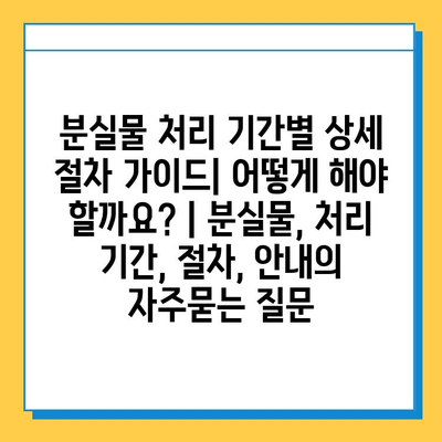 분실물 처리 기간별 상세 절차 가이드| 어떻게 해야 할까요? | 분실물, 처리 기간, 절차, 안내