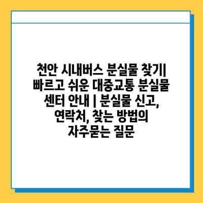 천안 시내버스 분실물 찾기| 빠르고 쉬운 대중교통 분실물 센터 안내 | 분실물 신고, 연락처, 찾는 방법