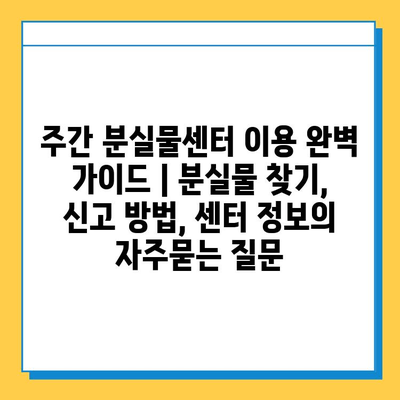 주간 분실물센터 이용 완벽 가이드 | 분실물 찾기, 신고 방법, 센터 정보