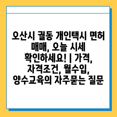 오산시 궐동 개인택시 면허 매매, 오늘 시세 확인하세요! | 가격, 자격조건, 월수입, 양수교육