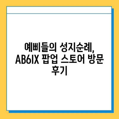 AB6IX 팝업 스토어 방문 후기| 예삐들의 분실물 센터 찾기 | AB6IX, 팝업 스토어, 팬심, 후기