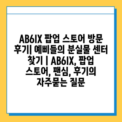 AB6IX 팝업 스토어 방문 후기| 예삐들의 분실물 센터 찾기 | AB6IX, 팝업 스토어, 팬심, 후기