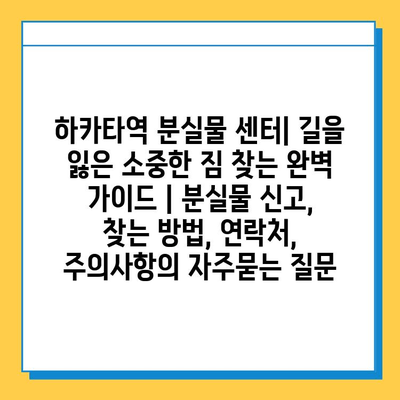 하카타역 분실물 센터| 길을 잃은 소중한 짐 찾는 완벽 가이드 | 분실물 신고, 찾는 방법, 연락처, 주의사항