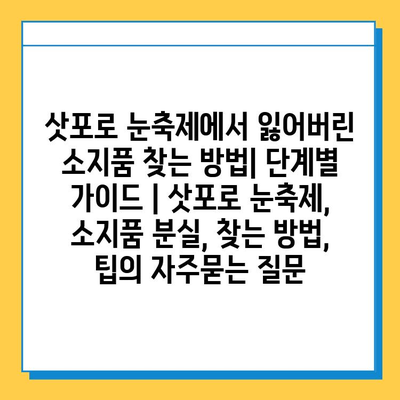 삿포로 눈축제에서 잃어버린 소지품 찾는 방법| 단계별 가이드 | 삿포로 눈축제, 소지품 분실, 찾는 방법, 팁