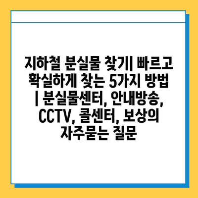 지하철 분실물 찾기| 빠르고 확실하게 찾는 5가지 방법 | 분실물센터, 안내방송, CCTV, 콜센터, 보상