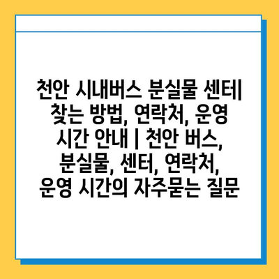 천안 시내버스 분실물 센터| 찾는 방법, 연락처, 운영 시간 안내 | 천안 버스, 분실물, 센터, 연락처, 운영 시간