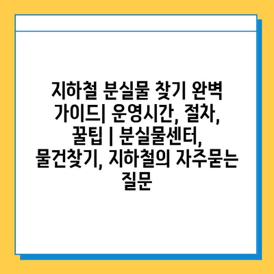 지하철 분실물 찾기 완벽 가이드| 운영시간, 절차, 꿀팁 | 분실물센터, 물건찾기, 지하철