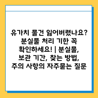 유가치 물건 잃어버렸나요? 분실물 처리 기한 꼭 확인하세요! | 분실물, 보관 기간, 찾는 방법, 주의 사항