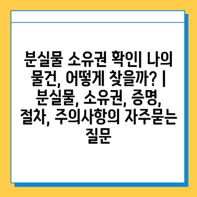 분실물 소유권 확인| 나의 물건, 어떻게 찾을까? | 분실물, 소유권, 증명, 절차, 주의사항