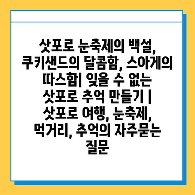 삿포로 눈축제의 백설, 쿠키샌드의 달콤함, 스아게의 따스함| 잊을 수 없는 삿포로 추억 만들기 | 삿포로 여행, 눈축제, 먹거리, 추억