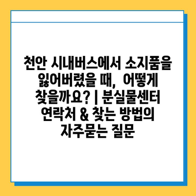 천안 시내버스에서 소지품을 잃어버렸을 때,  어떻게 찾을까요? | 분실물센터 연락처 & 찾는 방법