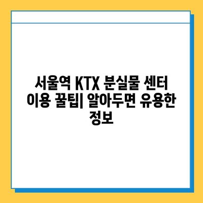 서울역 KTX 분실물 센터 유실물 찾는 완벽 가이드 | 분실물 신고, 찾는 방법, 주의사항