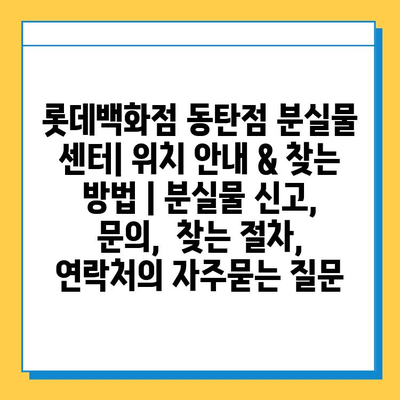 롯데백화점 동탄점 분실물 센터| 위치 안내 & 찾는 방법 | 분실물 신고, 문의,  찾는 절차, 연락처