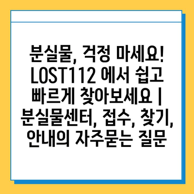 분실물, 걱정 마세요! LOST112 에서 쉽고 빠르게 찾아보세요 | 분실물센터, 접수, 찾기, 안내