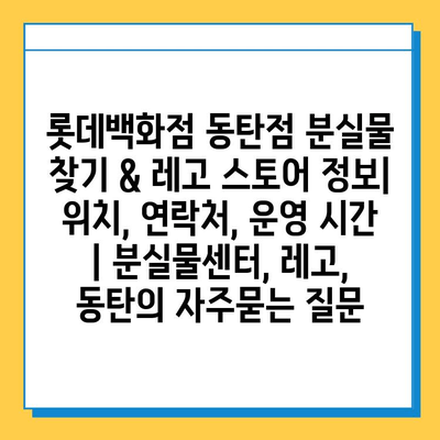 롯데백화점 동탄점 분실물 찾기 & 레고 스토어 정보| 위치, 연락처, 운영 시간 | 분실물센터, 레고, 동탄