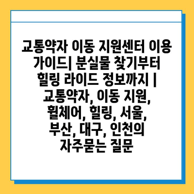 교통약자 이동 지원센터 이용 가이드| 분실물 찾기부터 힐링 라이드 정보까지 | 교통약자, 이동 지원, 휠체어, 힐링, 서울, 부산, 대구, 인천