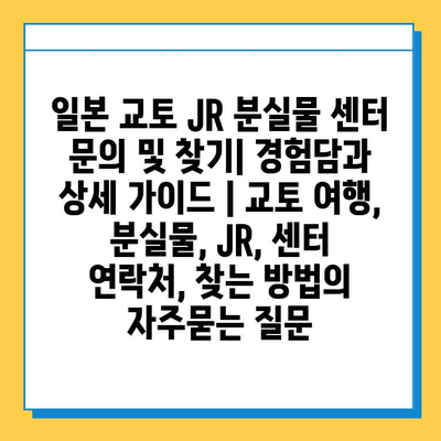 일본 교토 JR 분실물 센터 문의 및 찾기| 경험담과 상세 가이드 | 교토 여행, 분실물, JR, 센터 연락처, 찾는 방법