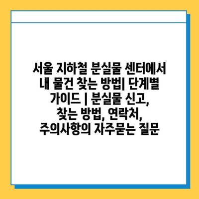 서울 지하철 분실물 센터에서 내 물건 찾는 방법| 단계별 가이드 | 분실물 신고, 찾는 방법, 연락처, 주의사항