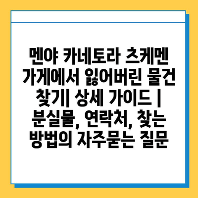 멘야 카네토라 츠케멘 가게에서 잃어버린 물건 찾기| 상세 가이드 | 분실물, 연락처, 찾는 방법