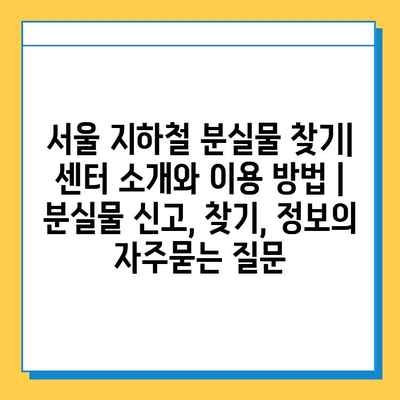 서울 지하철 분실물 찾기| 센터 소개와 이용 방법 | 분실물 신고, 찾기, 정보