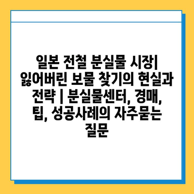 일본 전철 분실물 시장| 잃어버린 보물 찾기의 현실과 전략 | 분실물센터, 경매, 팁, 성공사례