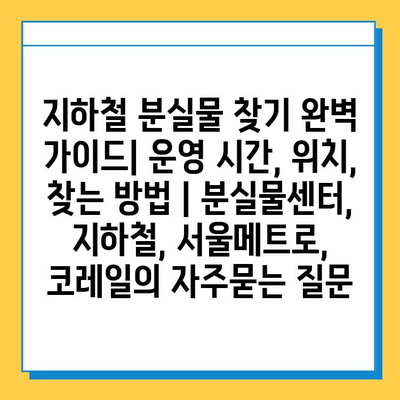 지하철 분실물 찾기 완벽 가이드| 운영 시간, 위치, 찾는 방법 | 분실물센터, 지하철, 서울메트로, 코레일