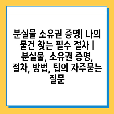 분실물 소유권 증명| 나의 물건 찾는 필수 절차 | 분실물, 소유권 증명, 절차, 방법, 팁