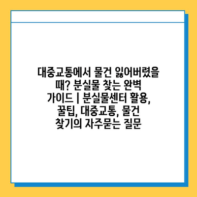 대중교통에서 물건 잃어버렸을 때? 분실물 찾는 완벽 가이드 | 분실물센터 활용, 꿀팁, 대중교통, 물건 찾기