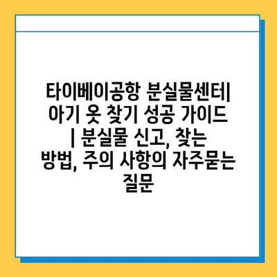 타이베이공항 분실물센터| 아기 옷 찾기 성공 가이드 | 분실물 신고, 찾는 방법, 주의 사항