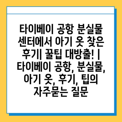 타이베이 공항 분실물 센터에서 아기 옷 찾은 후기| 꿀팁 대방출! | 타이베이 공항, 분실물, 아기 옷, 후기, 팁