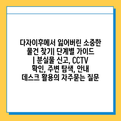 다자이후에서 잃어버린 소중한 물건 찾기| 단계별 가이드 | 분실물 신고, CCTV 확인, 주변 탐색, 안내 데스크 활용