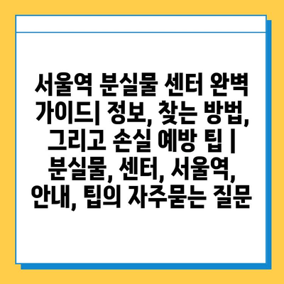 서울역 분실물 센터 완벽 가이드| 정보, 찾는 방법, 그리고 손실 예방 팁 | 분실물, 센터, 서울역, 안내, 팁