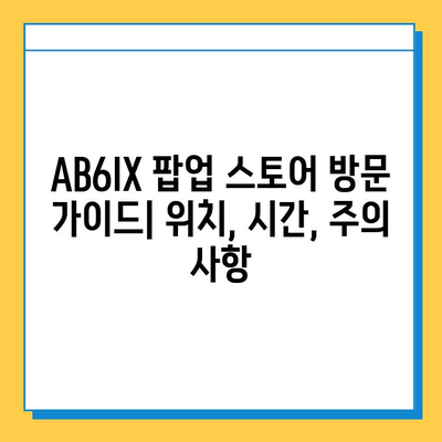 AB6IX 팝업 스토어 & 분실물 센터| 위치, 운영 시간, 주의 사항 | AB6IX, 팝업, 팬미팅, 분실물, 안내