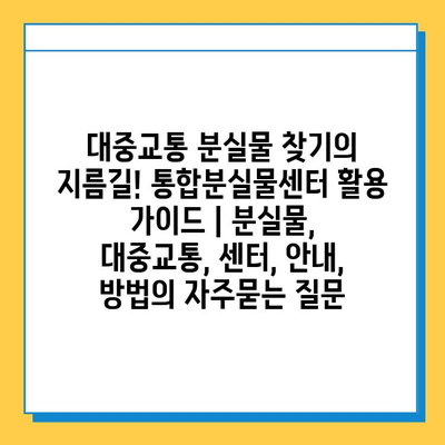 대중교통 분실물 찾기의 지름길! 통합분실물센터 활용 가이드 | 분실물, 대중교통, 센터, 안내, 방법