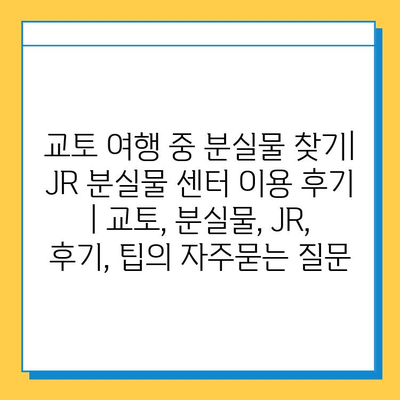 교토 여행 중 분실물 찾기| JR 분실물 센터 이용 후기 | 교토, 분실물, JR, 후기, 팁