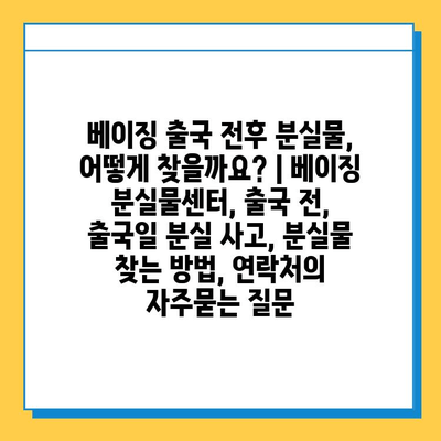 베이징 출국 전후 분실물, 어떻게 찾을까요? | 베이징 분실물센터, 출국 전, 출국일 분실 사고, 분실물 찾는 방법, 연락처