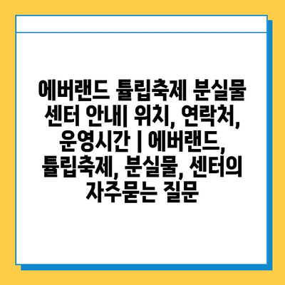 에버랜드 튤립축제 분실물 센터 안내| 위치, 연락처, 운영시간 | 에버랜드, 튤립축제, 분실물, 센터