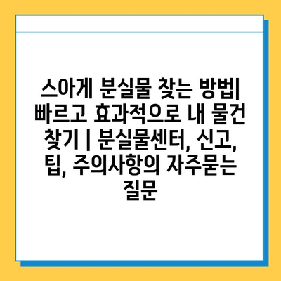 스아게 분실물 찾는 방법| 빠르고 효과적으로 내 물건 찾기 | 분실물센터, 신고, 팁, 주의사항