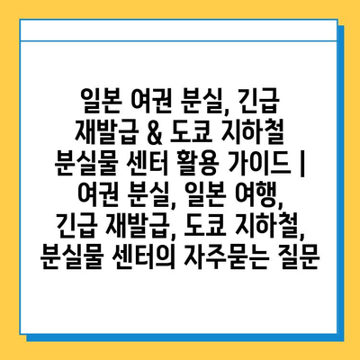 일본 여권 분실, 긴급 재발급 & 도쿄 지하철 분실물 센터 활용 가이드 | 여권 분실, 일본 여행, 긴급 재발급, 도쿄 지하철, 분실물 센터