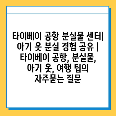 타이베이 공항 분실물 센터| 아기 옷 분실 경험 공유 | 타이베이 공항, 분실물, 아기 옷, 여행 팁