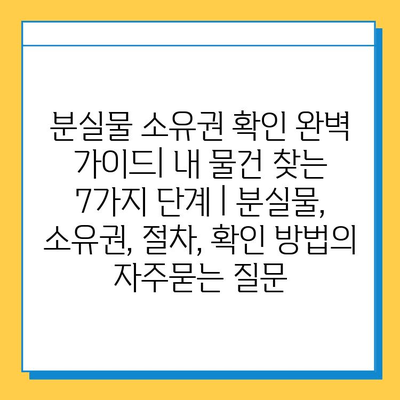 분실물 소유권 확인 완벽 가이드| 내 물건 찾는 7가지 단계 | 분실물, 소유권, 절차, 확인 방법