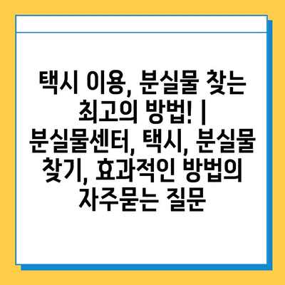 택시 이용, 분실물 찾는 최고의 방법! | 분실물센터, 택시, 분실물 찾기, 효과적인 방법