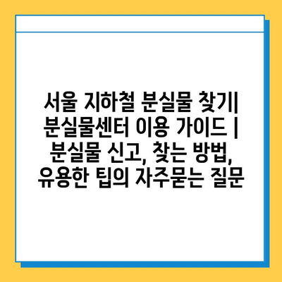 서울 지하철 분실물 찾기| 분실물센터 이용 가이드 | 분실물 신고, 찾는 방법, 유용한 팁