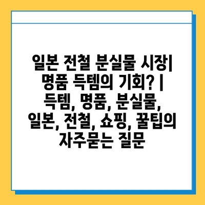 일본 전철 분실물 시장| 명품 득템의 기회? | 득템, 명품, 분실물, 일본, 전철, 쇼핑, 꿀팁