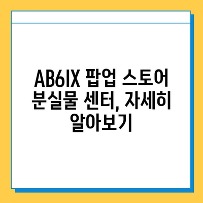 AB6IX 팝업 스토어 분실물 센터| 소중한 물건 찾는 완벽 가이드 | AB6IX, 팝업 스토어, 분실물, 찾는 방법