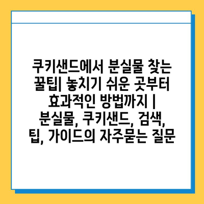 쿠키샌드에서 분실물 찾는 꿀팁| 놓치기 쉬운 곳부터 효과적인 방법까지 | 분실물, 쿠키샌드, 검색, 팁, 가이드